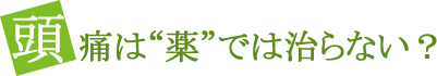 頭痛は“薬”では治らない？